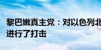 黎巴嫩真主党：对以色列北部的一家军事工厂进行了打击