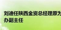 刘迪任陕西金资总经理原为中共陕西省委金融办副主任