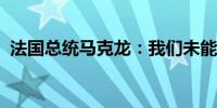 法国总统马克龙：我们未能建立持久的联盟