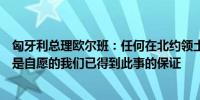 匈牙利总理欧尔班：任何在北约领土之外的军事行动都必须是自愿的我们已得到此事的保证