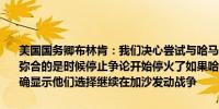 美国国务卿布林肯：我们决心尝试与哈马斯弥合分歧我相信分歧是可以弥合的是时候停止争论开始停火了如果哈马斯继续拒绝停火协议那将明确显示他们选择继续在加沙发动战争