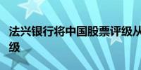 法兴银行将中国股票评级从中性调整为超配评级