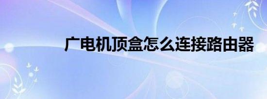 广电机顶盒怎么连接路由器