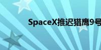 SpaceX推迟猎鹰9号火箭发射