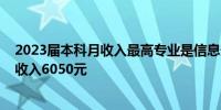 2023届本科月收入最高专业是信息安全2023届本科生月均收入6050元