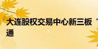 大连股权交易中心新三板“绿色通道”正式开通