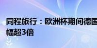 同程旅行：欧洲杯期间德国跟团游预订热度涨幅超3倍