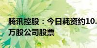 腾讯控股：今日耗资约10.03亿港元回购266万股公司股票