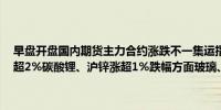 早盘开盘国内期货主力合约涨跌不一集运指数（欧线）涨近5%沪锡涨超2%碳酸锂、沪锌涨超1%跌幅方面玻璃、纯碱、锰硅、硅铁跌超1%