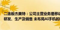 二连板杰美特：公司主营业务是移动智能终端保护类配件的研发、生产及销售 未布局AI手机的研发与生产