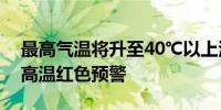 最高气温将升至40℃以上河南郑州继续发布高温红色预警