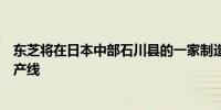 东芝将在日本中部石川县的一家制造子公司开设一条新的生产线