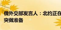 俄外交部发言人：北约正在为与俄潜在军事冲突做准备