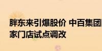 胖东来引爆股价 中百集团回应：计划选取两家门店试点调改