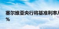 塞尔维亚央行将基准利率从6.50%降至6.25%