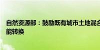 自然资源部：鼓励既有城市土地混合使用和存量建筑空间功能转换