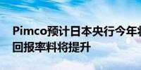 Pimco预计日本央行今年将再加息两次 日债回报率料将提升