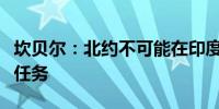 坎贝尔：北约不可能在印度太平洋地区执行新任务