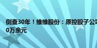 倒查30年！维维股份：原控股子公司被核定应补缴税款8500万余元