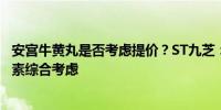 安宫牛黄丸是否考虑提价？ST九芝：根据市场需求情况等因素综合考虑