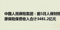 中国人民保险集团：前5月人保财险、人保寿险及人保健康原保险保费收入合计3481.2亿元