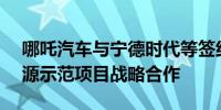 哪吒汽车与宁德时代等签约V2G车网智慧能源示范项目战略合作