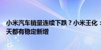 小米汽车销量连续下跌？小米王化：交付压力极大锁单量每天都有稳定新增