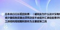 日本央行行长植田和男：（被问及为什么这次没有给出减少购买量时）因为我们希望对减少国债购买做出谨慎决定不会就外汇波动发表评论减少购买国债并非积极的货币政策工具将利用短期利率作为主要政策工具