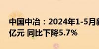 中国中冶：2024年1-5月新签合同额5089.1亿元 同比下降5.7%