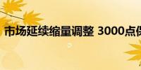 市场延续缩量调整 3000点保卫战再次打响？