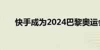 快手成为2024巴黎奥运会持权转播商