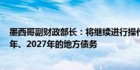 墨西哥副财政部长：将继续进行操作以减少2025年、2026年、2027年的地方债务