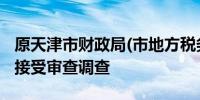 原天津市财政局(市地方税务局)巡视员陈庆和接受审查调查