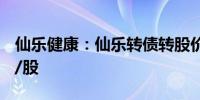 仙乐健康：仙乐转债转股价格调整至42.12元/股