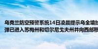 乌克兰防空预警系统14日凌晨提示乌全境拉响防空警报乌空军称俄军导弹已进入苏梅州和切尔尼戈夫州并向西部移动（新华社）