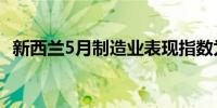 新西兰5月制造业表现指数为47.2前值48.9