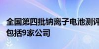 全国第四批钠离子电池测评通过单位名单公示包括9家公司