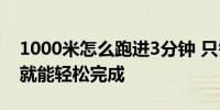 1000米怎么跑进3分钟 只需掌握这些小技巧就能轻松完成