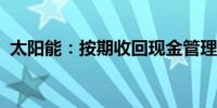 太阳能：按期收回现金管理产品本金及收益