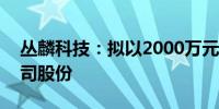 丛麟科技：拟以2000万元-4000万元回购公司股份