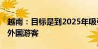 越南：目标是到2025年吸引2500万-2800万外国游客