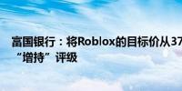 富国银行：将Roblox的目标价从37美元上调至41美元维持“增持”评级