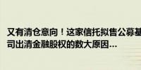 又有清仓意向！这家信托拟售公募基金25%股权 且说信托公司出清金融股权的数大原因…