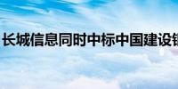 长城信息同时中标中国建设银行两大采购项目