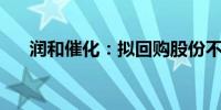 润和催化：拟回购股份不超过200万股