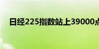 日经225指数站上39000点日内涨0.76%