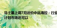 马士基上调7月运价中远海控：行业龙头后续都有运价调涨计划市场还可以