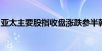 亚太主要股指收盘涨跌参半韩国综指涨0.13%