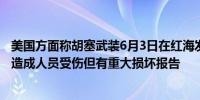 美国方面称胡塞武装6月3日在红海发射了两枚反舰导弹没有造成人员受伤但有重大损坏报告