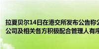 拉夏贝尔14日在港交所发布公告称公司已进入破产重整程序公司及相关各方积极配合管理人有序推进破产重整工作